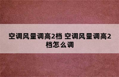 空调风量调高2档 空调风量调高2档怎么调